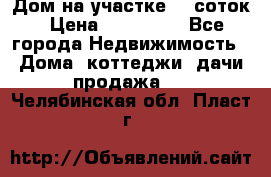 Дом на участке 30 соток › Цена ­ 550 000 - Все города Недвижимость » Дома, коттеджи, дачи продажа   . Челябинская обл.,Пласт г.